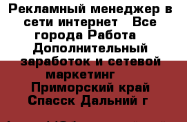 Рекламный менеджер в сети интернет - Все города Работа » Дополнительный заработок и сетевой маркетинг   . Приморский край,Спасск-Дальний г.